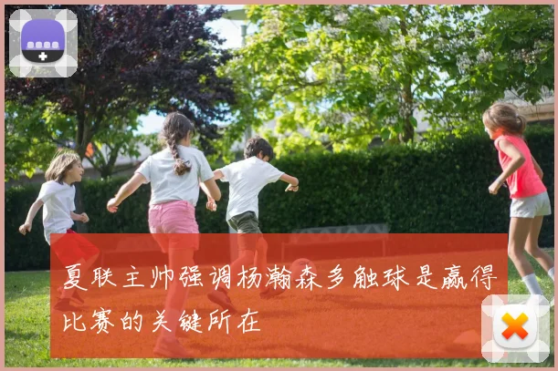 夏联主帅强调杨瀚森多触球是赢得比赛的关键所在