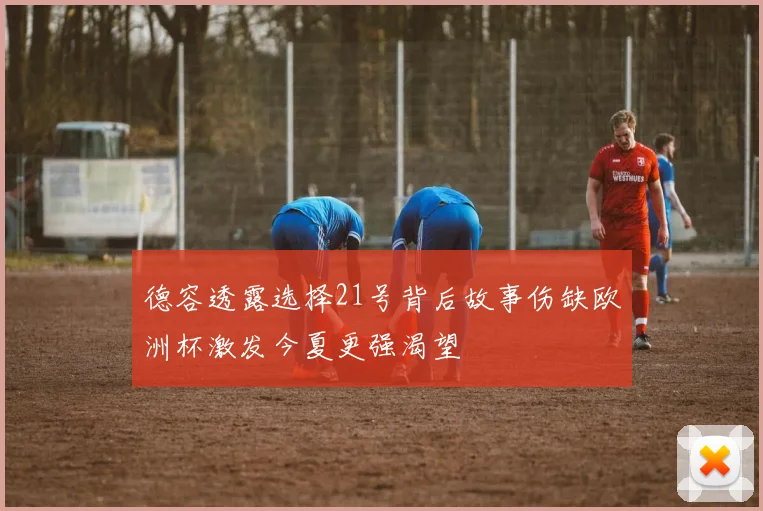 德容透露选择21号背后故事伤缺欧洲杯激发今夏更强渴望