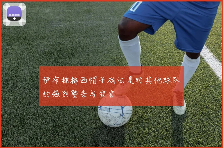 伊布称梅西帽子戏法是对其他球队的强烈警告与宣言