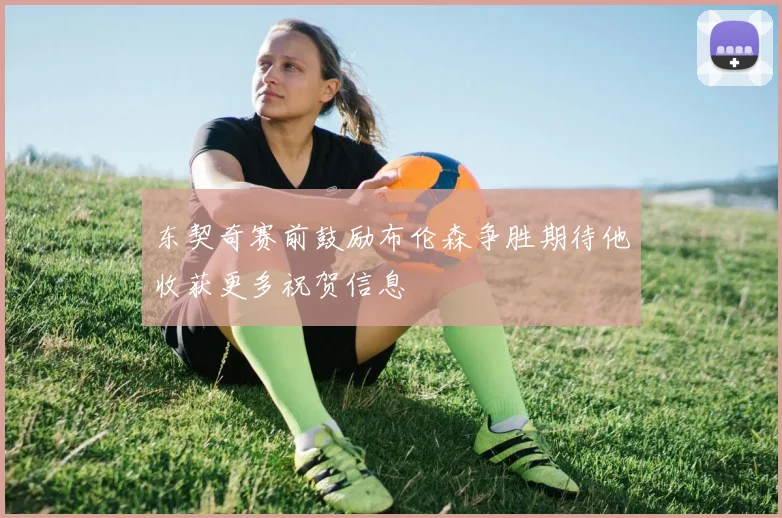 东契奇赛前鼓励布伦森争胜期待他收获更多祝贺信息