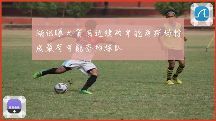 湖记曝火箭或连续两年挖角斯玛特成最有可能签约球队