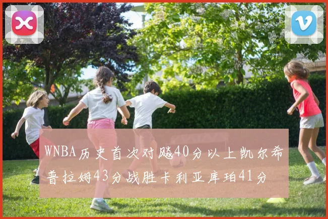 WNBA历史首次对飚40分以上凯尔希普拉姆43分战胜卡利亚库珀41分
