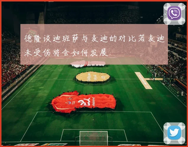 德隆谈迪班萨与麦迪的对比若麦迪未受伤将会如何发展