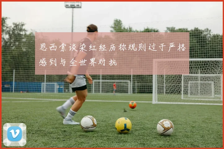 恩西索谈染红经历称规则过于严格感到与全世界对抗