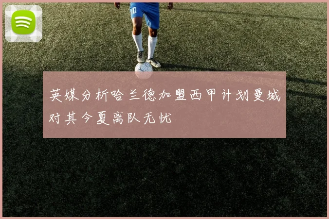 英媒分析哈兰德加盟西甲计划曼城对其今夏离队无忧